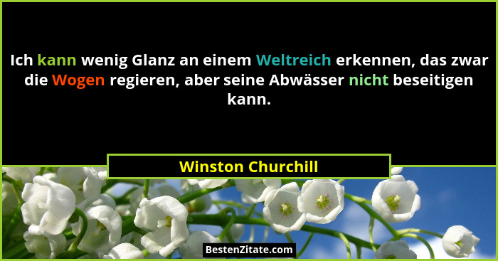 Ich kann wenig Glanz an einem Weltreich erkennen, das zwar die Wogen regieren, aber seine Abwässer nicht beseitigen kann.... - Winston Churchill