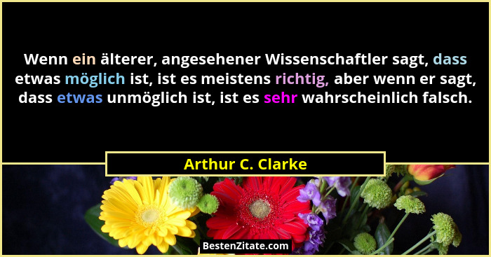 Wenn ein älterer, angesehener Wissenschaftler sagt, dass etwas möglich ist, ist es meistens richtig, aber wenn er sagt, dass etwas... - Arthur C. Clarke