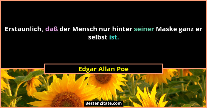 Erstaunlich, daß der Mensch nur hinter seiner Maske ganz er selbst ist.... - Edgar Allan Poe