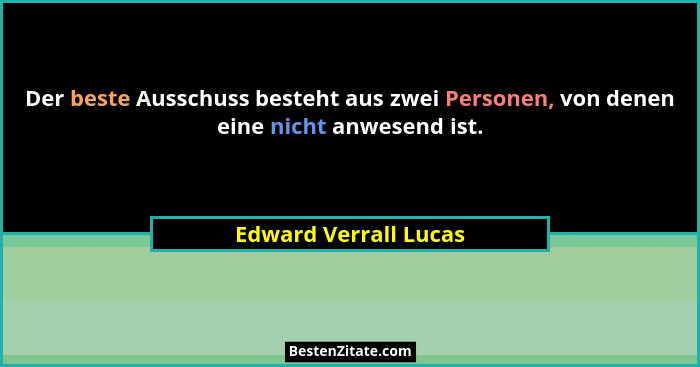 Der beste Ausschuss besteht aus zwei Personen, von denen eine nicht anwesend ist.... - Edward Verrall Lucas