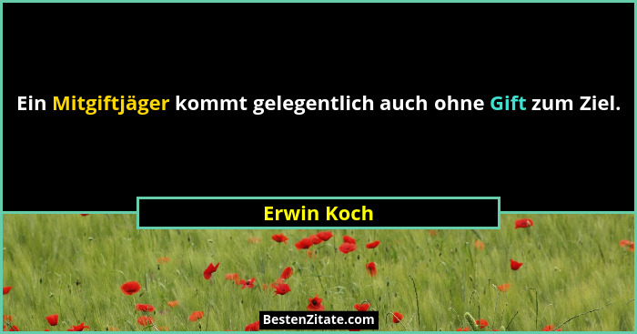 Ein Mitgiftjäger kommt gelegentlich auch ohne Gift zum Ziel.... - Erwin Koch