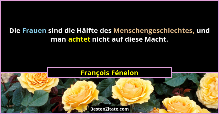 Die Frauen sind die Hälfte des Menschengeschlechtes, und man achtet nicht auf diese Macht.... - François Fénelon