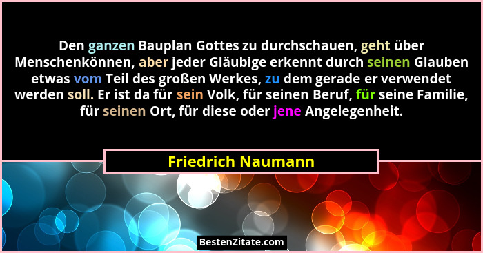 Den ganzen Bauplan Gottes zu durchschauen, geht über Menschenkönnen, aber jeder Gläubige erkennt durch seinen Glauben etwas vom Te... - Friedrich Naumann