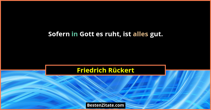 Sofern in Gott es ruht, ist alles gut.... - Friedrich Rückert