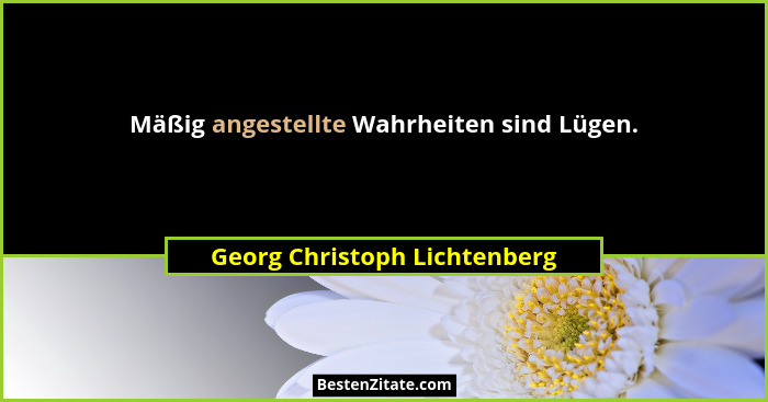 Mäßig angestellte Wahrheiten sind Lügen.... - Georg Christoph Lichtenberg