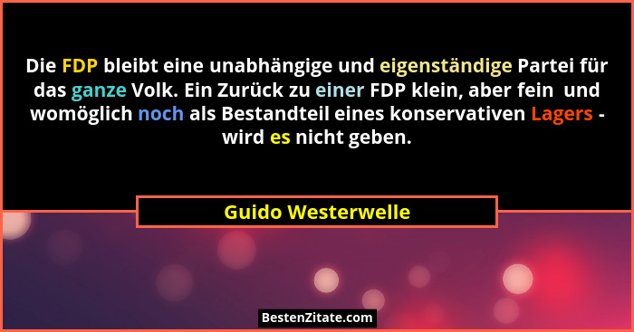 Die FDP bleibt eine unabhängige und eigenständige Partei für das ganze Volk. Ein Zurück zu einer FDP klein, aber fein  und womögli... - Guido Westerwelle