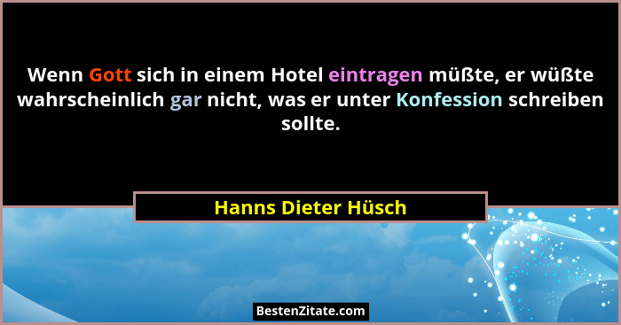 Wenn Gott sich in einem Hotel eintragen müßte, er wüßte wahrscheinlich gar nicht, was er unter Konfession schreiben sollte.... - Hanns Dieter Hüsch