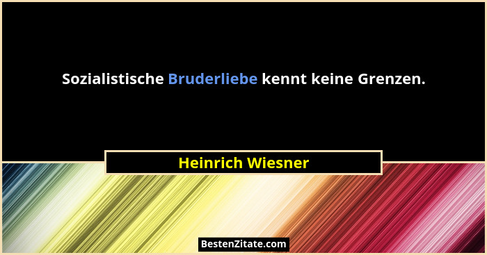 Sozialistische Bruderliebe kennt keine Grenzen.... - Heinrich Wiesner