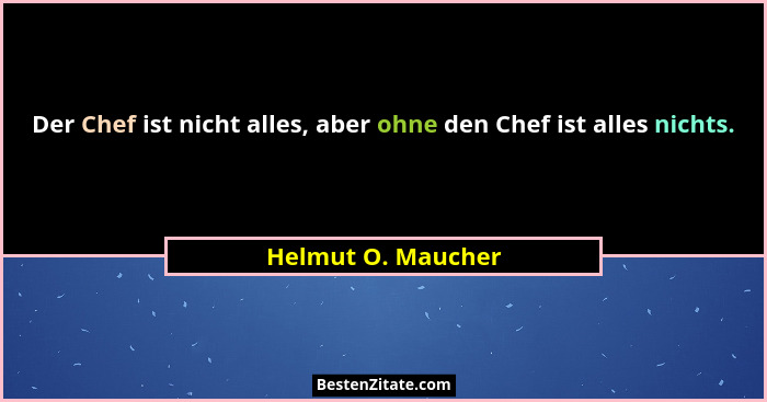 Der Chef ist nicht alles, aber ohne den Chef ist alles nichts.... - Helmut O. Maucher