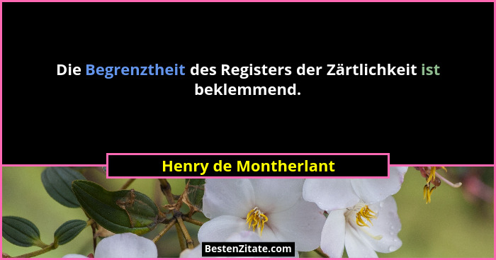 Die Begrenztheit des Registers der Zärtlichkeit ist beklemmend.... - Henry de Montherlant