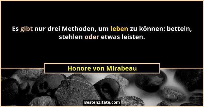 Es gibt nur drei Methoden, um leben zu können: betteln, stehlen oder etwas leisten.... - Honore von Mirabeau