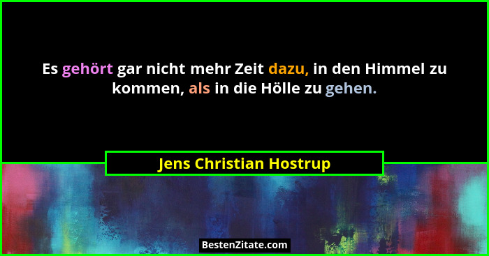 Es gehört gar nicht mehr Zeit dazu, in den Himmel zu kommen, als in die Hölle zu gehen.... - Jens Christian Hostrup