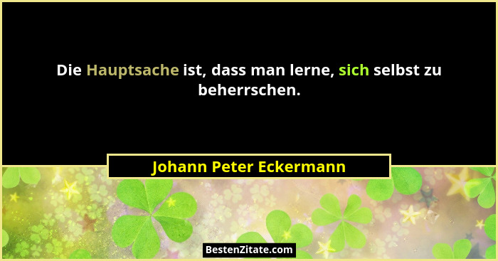 Die Hauptsache ist, dass man lerne, sich selbst zu beherrschen.... - Johann Peter Eckermann