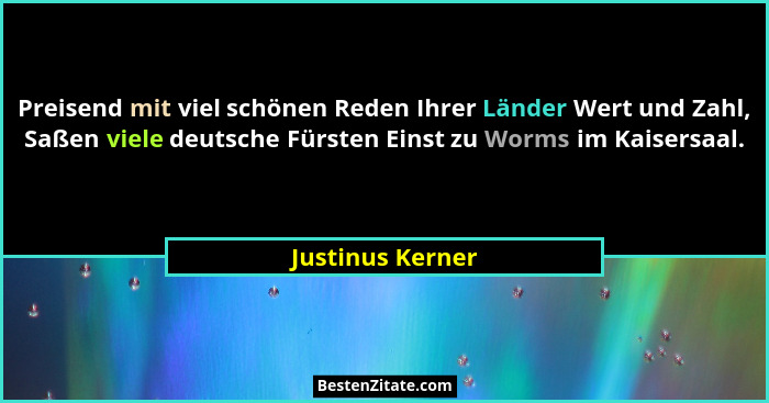 Preisend mit viel schönen Reden Ihrer Länder Wert und Zahl, Saßen viele deutsche Fürsten Einst zu Worms im Kaisersaal.... - Justinus Kerner