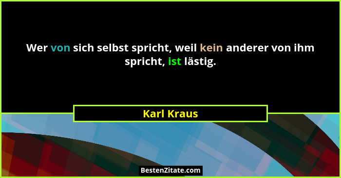 Wer von sich selbst spricht, weil kein anderer von ihm spricht, ist lästig.... - Karl Kraus
