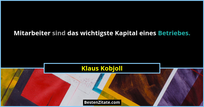 Mitarbeiter sind das wichtigste Kapital eines Betriebes.... - Klaus Kobjoll