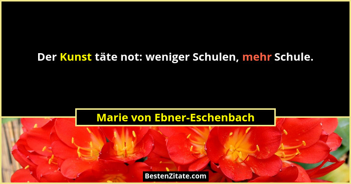 Der Kunst täte not: weniger Schulen, mehr Schule.... - Marie von Ebner-Eschenbach