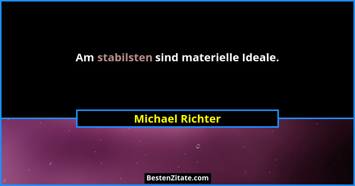 Am stabilsten sind materielle Ideale.... - Michael Richter