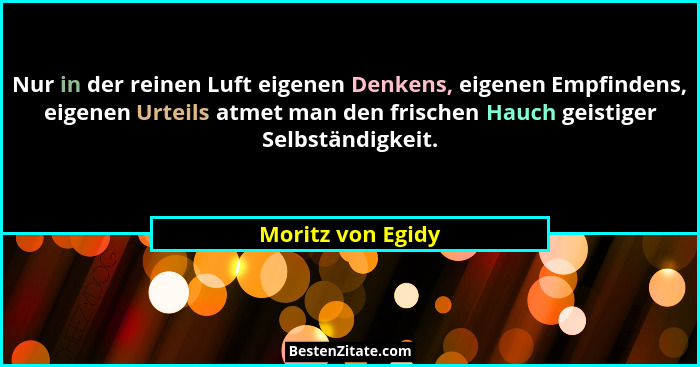 Nur in der reinen Luft eigenen Denkens, eigenen Empfindens, eigenen Urteils atmet man den frischen Hauch geistiger Selbständigkeit.... - Moritz von Egidy