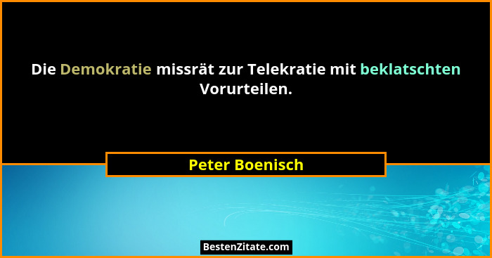 Die Demokratie missrät zur Telekratie mit beklatschten Vorurteilen.... - Peter Boenisch