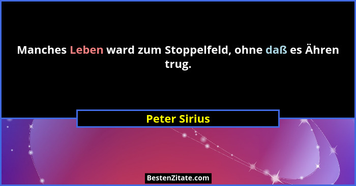 Manches Leben ward zum Stoppelfeld, ohne daß es Ähren trug.... - Peter Sirius