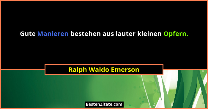 Gute Manieren bestehen aus lauter kleinen Opfern.... - Ralph Waldo Emerson