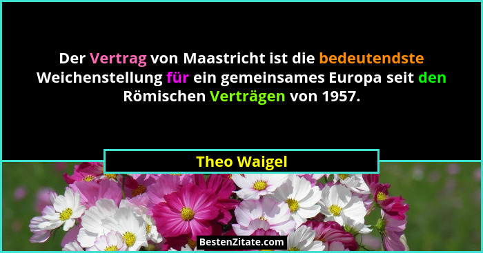 Der Vertrag von Maastricht ist die bedeutendste Weichenstellung für ein gemeinsames Europa seit den Römischen Verträgen von 1957.... - Theo Waigel