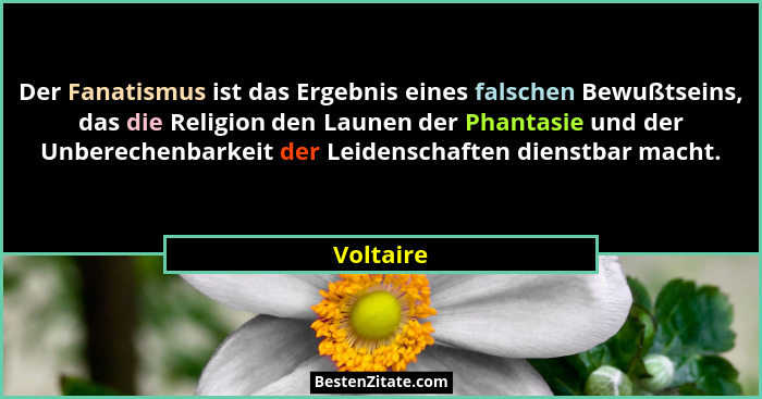 Der Fanatismus ist das Ergebnis eines falschen Bewußtseins, das die Religion den Launen der Phantasie und der Unberechenbarkeit der Leidens... - Voltaire