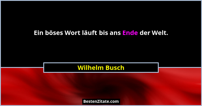 Ein böses Wort läuft bis ans Ende der Welt.... - Wilhelm Busch