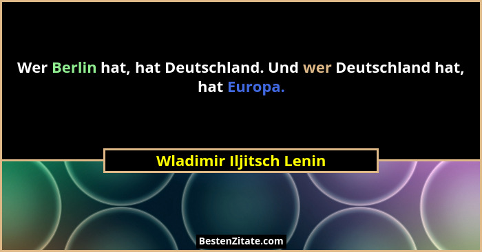 Wer Berlin hat, hat Deutschland. Und wer Deutschland hat, hat Europa.... - Wladimir Iljitsch Lenin