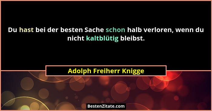 Du hast bei der besten Sache schon halb verloren, wenn du nicht kaltblütig bleibst.... - Adolph Freiherr Knigge