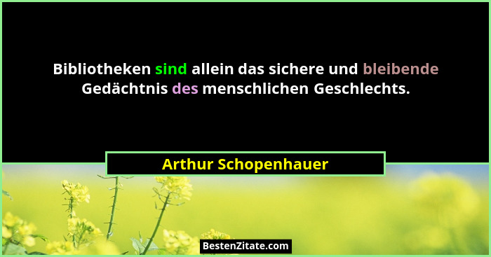 Bibliotheken sind allein das sichere und bleibende Gedächtnis des menschlichen Geschlechts.... - Arthur Schopenhauer