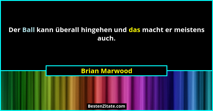 Der Ball kann überall hingehen und das macht er meistens auch.... - Brian Marwood