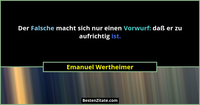 Der Falsche macht sich nur einen Vorwurf: daß er zu aufrichtig ist.... - Emanuel Wertheimer