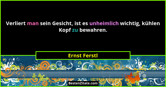 Verliert man sein Gesicht, ist es unheimlich wichtig, kühlen Kopf zu bewahren.... - Ernst Ferstl