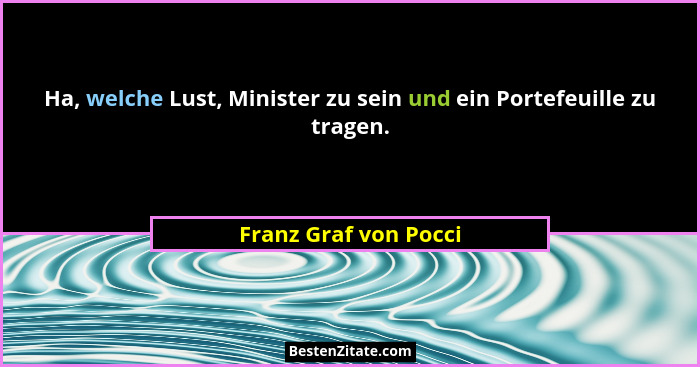 Ha, welche Lust, Minister zu sein und ein Portefeuille zu tragen.... - Franz Graf von Pocci
