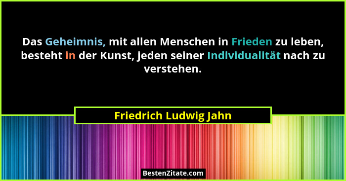 Das Geheimnis, mit allen Menschen in Frieden zu leben, besteht in der Kunst, jeden seiner Individualität nach zu verstehen.... - Friedrich Ludwig Jahn