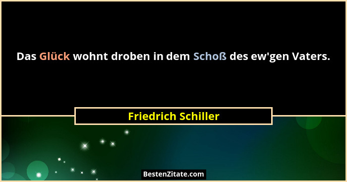 Das Glück wohnt droben in dem Schoß des ew'gen Vaters.... - Friedrich Schiller