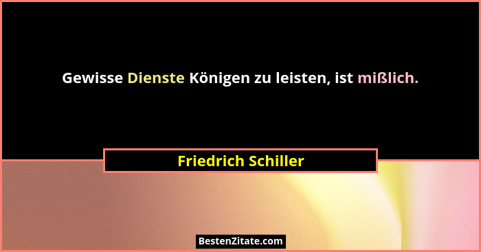 Gewisse Dienste Königen zu leisten, ist mißlich.... - Friedrich Schiller