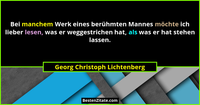 Bei manchem Werk eines berühmten Mannes möchte ich lieber lesen, was er weggestrichen hat, als was er hat stehen lassen.... - Georg Christoph Lichtenberg