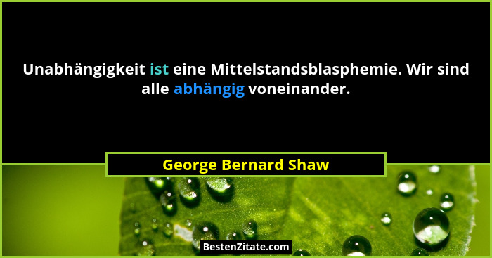 Unabhängigkeit ist eine Mittelstandsblasphemie. Wir sind alle abhängig voneinander.... - George Bernard Shaw