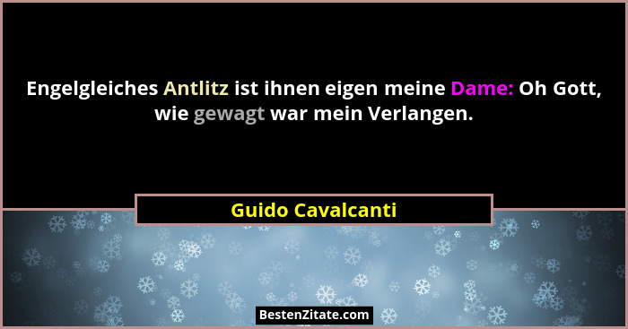 Engelgleiches Antlitz ist ihnen eigen meine Dame: Oh Gott, wie gewagt war mein Verlangen.... - Guido Cavalcanti