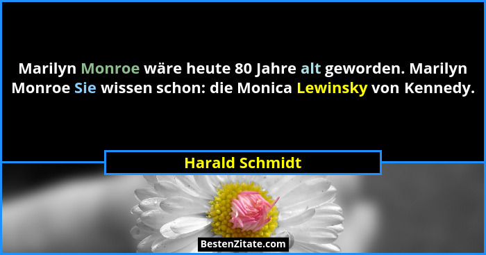Marilyn Monroe wäre heute 80 Jahre alt geworden. Marilyn Monroe Sie wissen schon: die Monica Lewinsky von Kennedy.... - Harald Schmidt