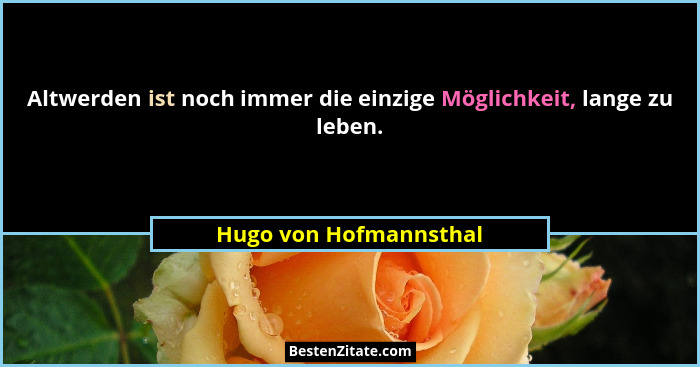 Altwerden ist noch immer die einzige Möglichkeit, lange zu leben.... - Hugo von Hofmannsthal