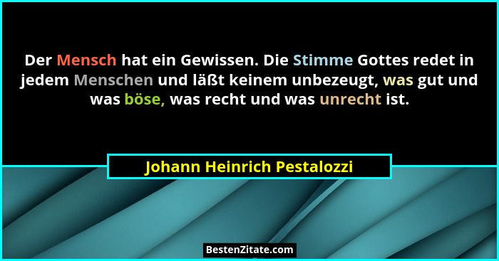 Der Mensch hat ein Gewissen. Die Stimme Gottes redet in jedem Menschen und läßt keinem unbezeugt, was gut und was böse, w... - Johann Heinrich Pestalozzi