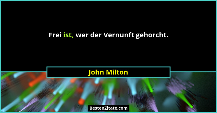 Frei ist, wer der Vernunft gehorcht.... - John Milton