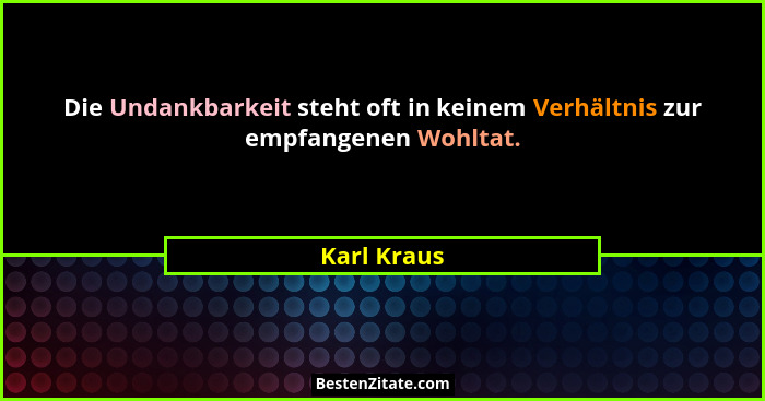 Die Undankbarkeit steht oft in keinem Verhältnis zur empfangenen Wohltat.... - Karl Kraus