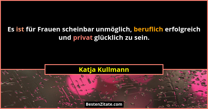 Es ist für Frauen scheinbar unmöglich, beruflich erfolgreich und privat glücklich zu sein.... - Katja Kullmann