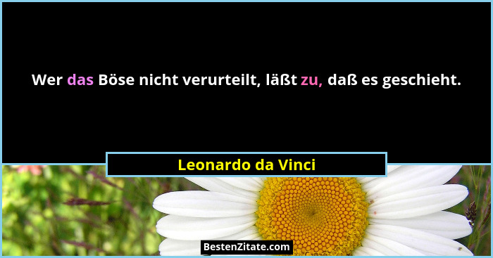 Wer das Böse nicht verurteilt, läßt zu, daß es geschieht.... - Leonardo da Vinci