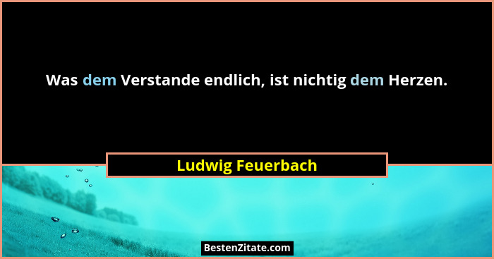Was dem Verstande endlich, ist nichtig dem Herzen.... - Ludwig Feuerbach